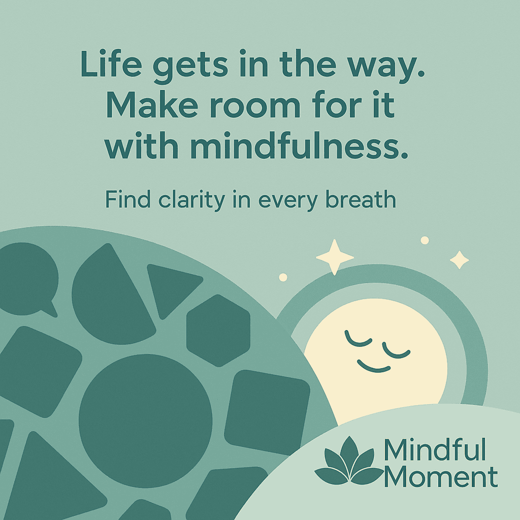 Mindful Moment - Life gets in the way. Make room for it with mindfulness