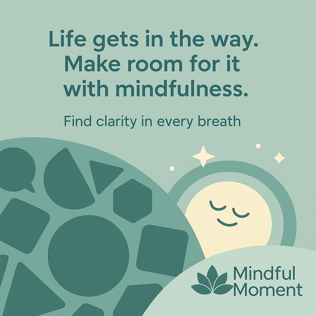Mindful Moment - Life gets in the way. Make room for it with mindfulness
